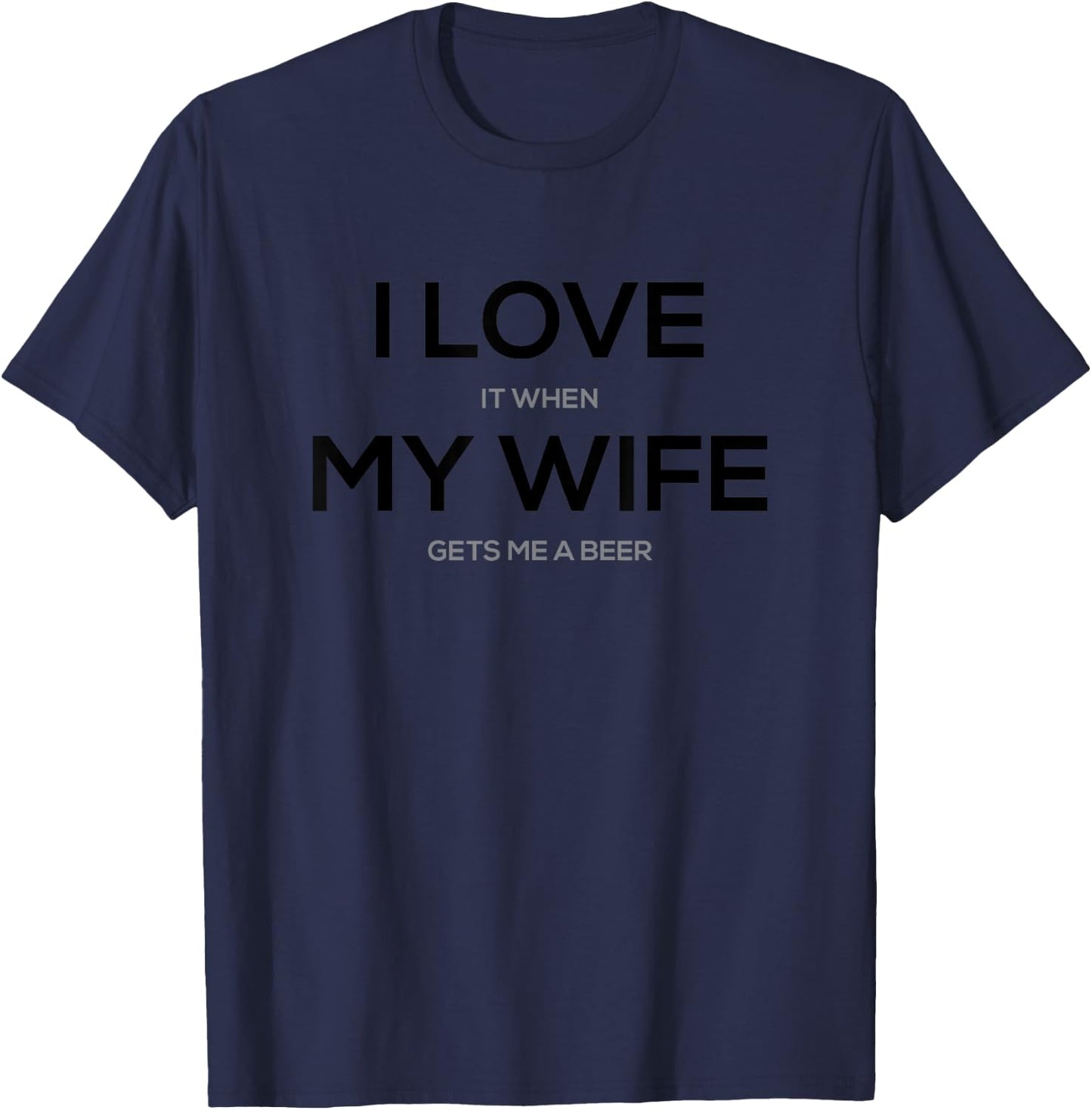 I Love it When My Wife Gets Me a Beer T-Shirt - T-Shirt | Navy
