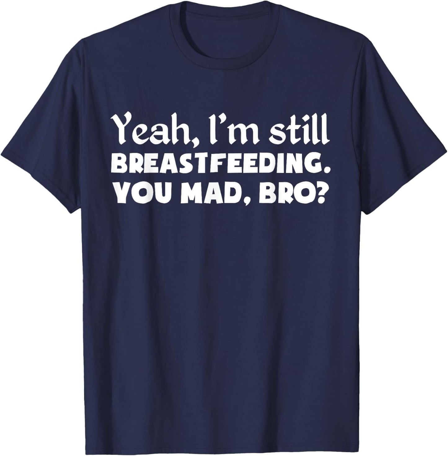 Yeah, I'm Still Breastfeeding You Funny Shirt T-Shirt - T-Shirt | Navy