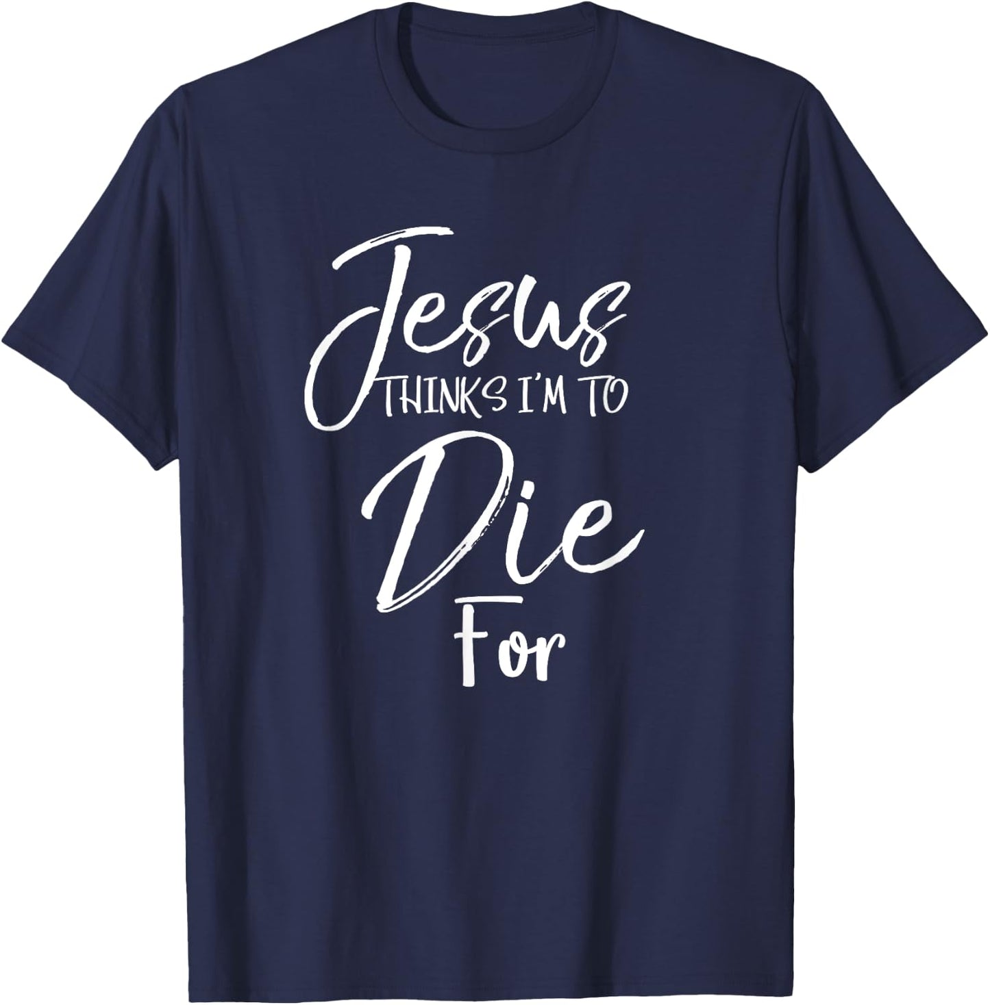 Jesus Thinks I'm to Die For Shirt Christian Faith T-Shirt - T-Shirt | Navy