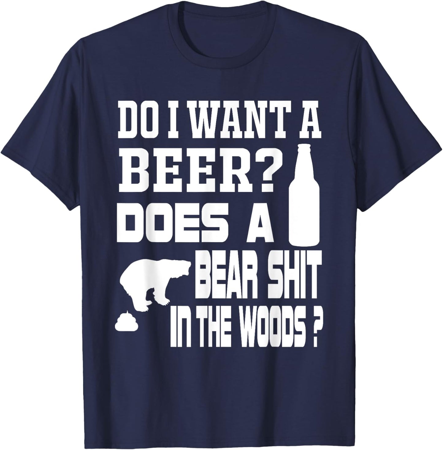 Do I Want A Beer ? Does a Bear Shit in the Woods ? T-Shirt - T-Shirt | Navy
