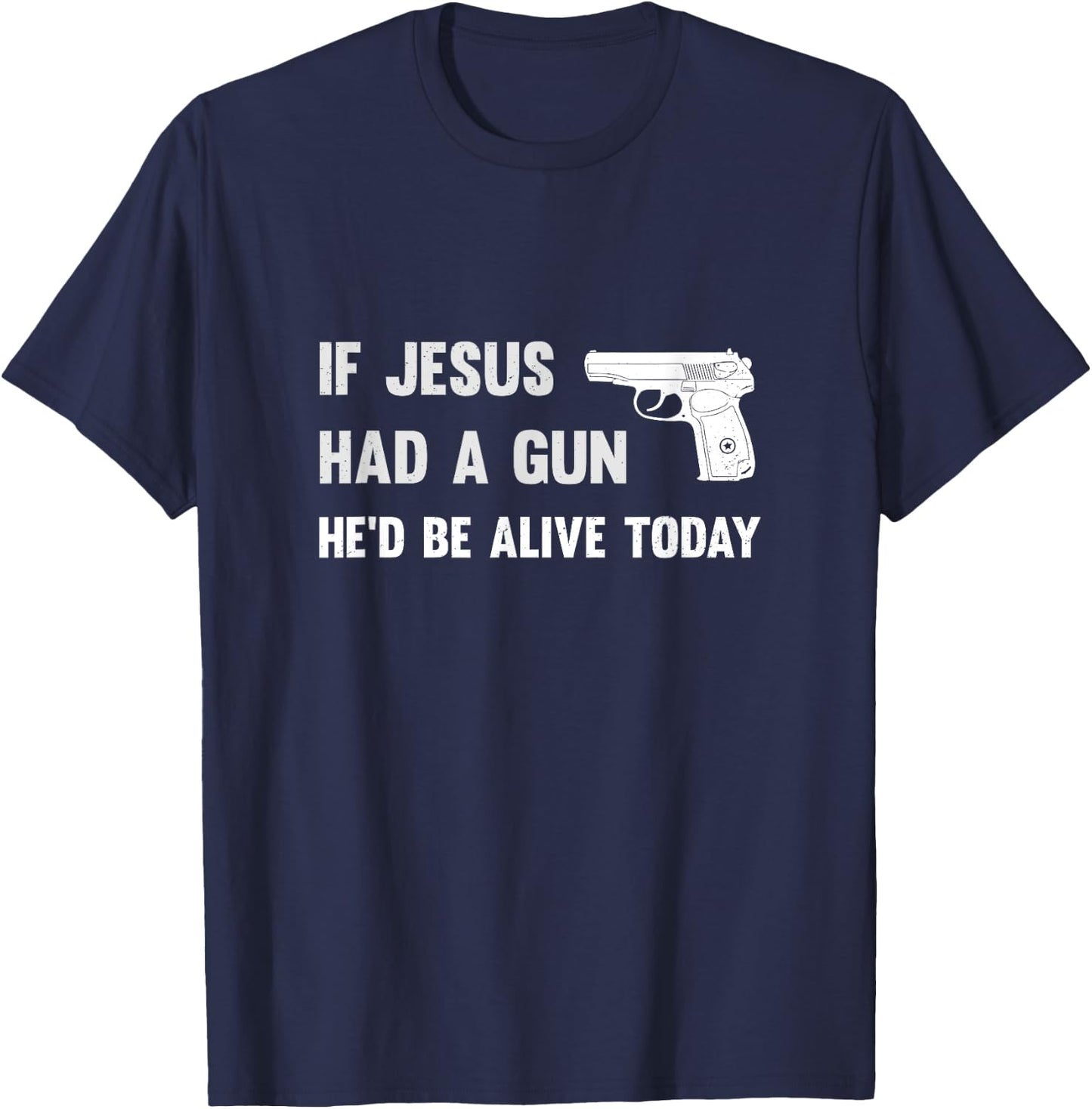 If Jesus Had A Gun He'd Be Alive Today Pistol T-Shirt - T-Shirt | Navy