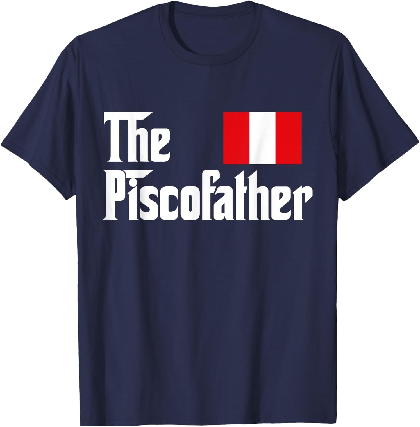 The Pisco Father Funny Peruvian Flag Gift Shirt T-Shirt - T-Shirt | Navy