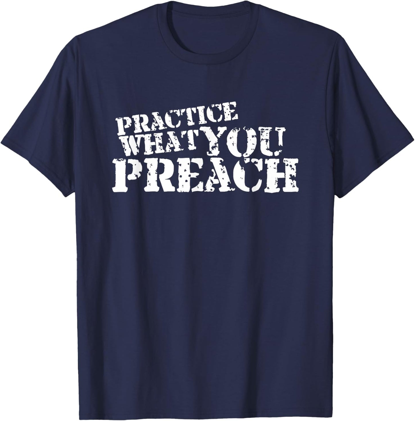 Practice What You Preach Inspirational Motivational T-Shirt - T-Shirt | Navy