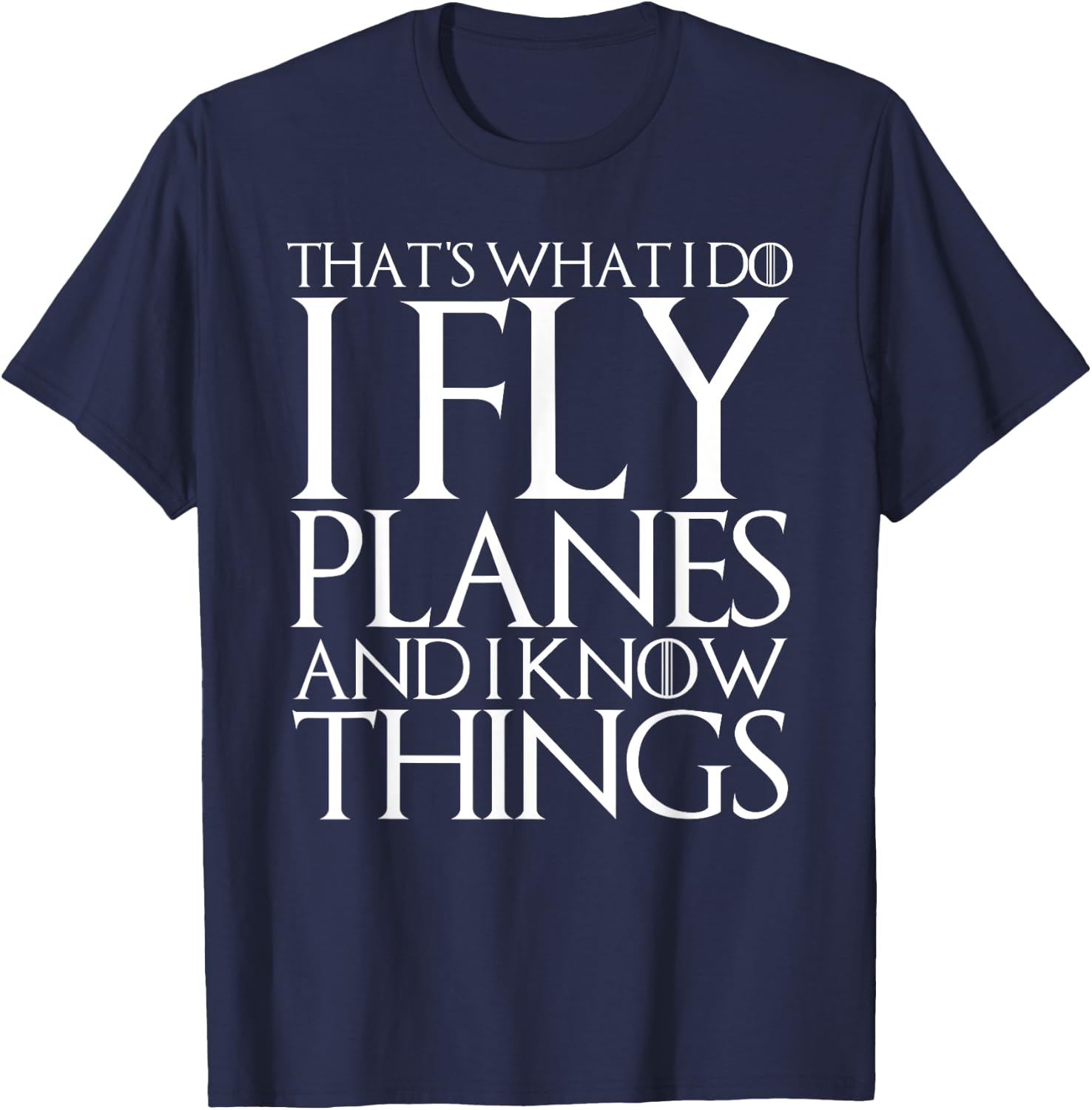 That's What I Do I Fly Planes and I Know Things T-Shirt - T-Shirt | Navy