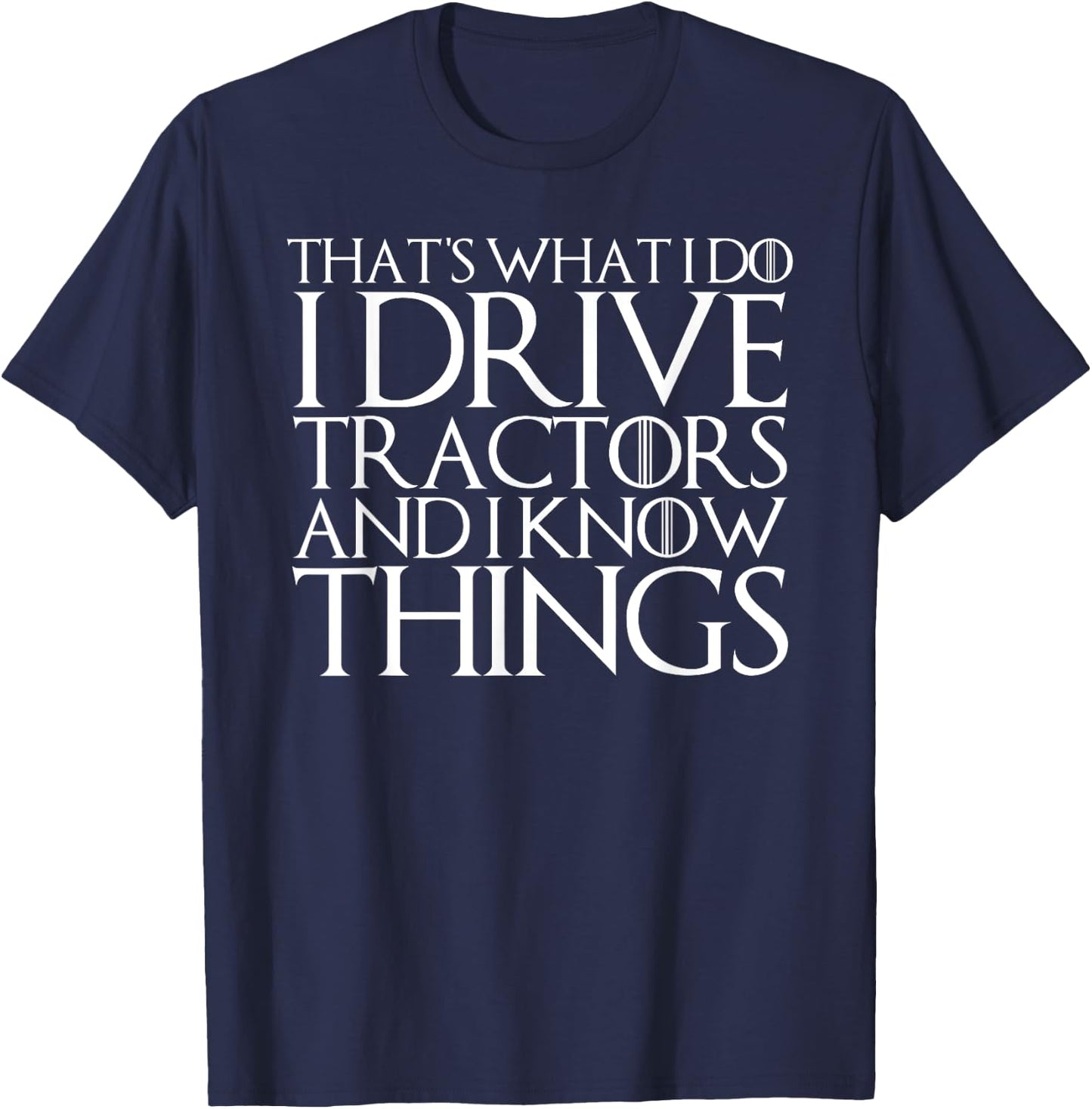 That's What I Do I Drive Tractors and I Know Things T-Shirt - T-Shirt | Navy