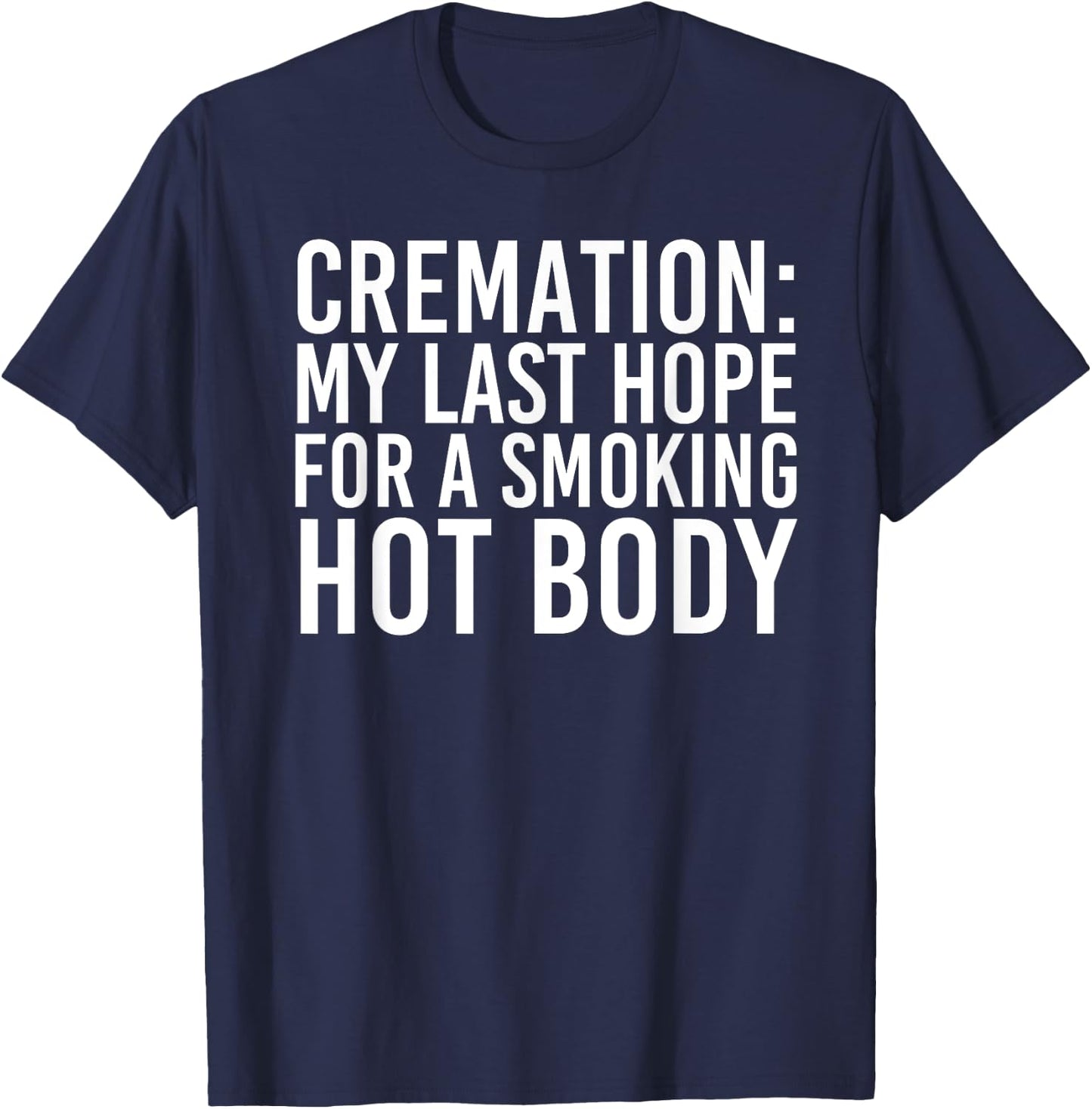 CREMATION MY LAST HOPE FOR A SMOKING HOT BODY Funny Gift T-Shirt - T-Shirt | Navy