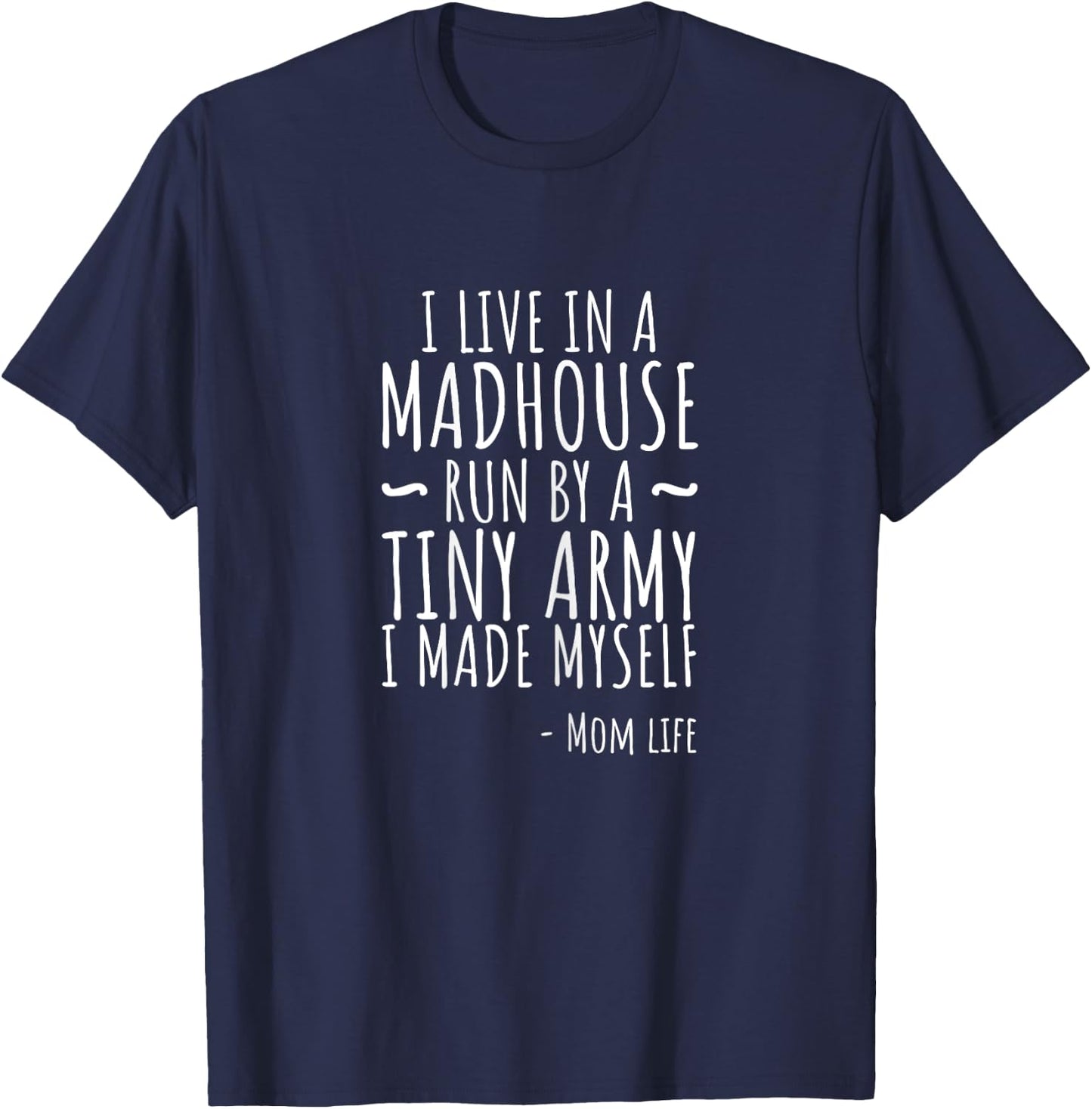 I Live In A Madhouse Run By Tiny Army I Made Myself T T-Shirt - T-Shirt | Navy