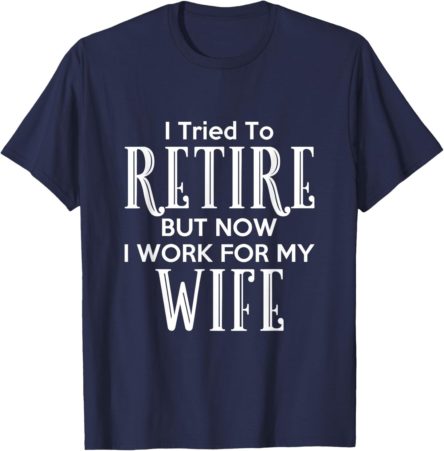 I Tried To Retire But Now I Work For My Wife T-Shirt - T-Shirt | Navy