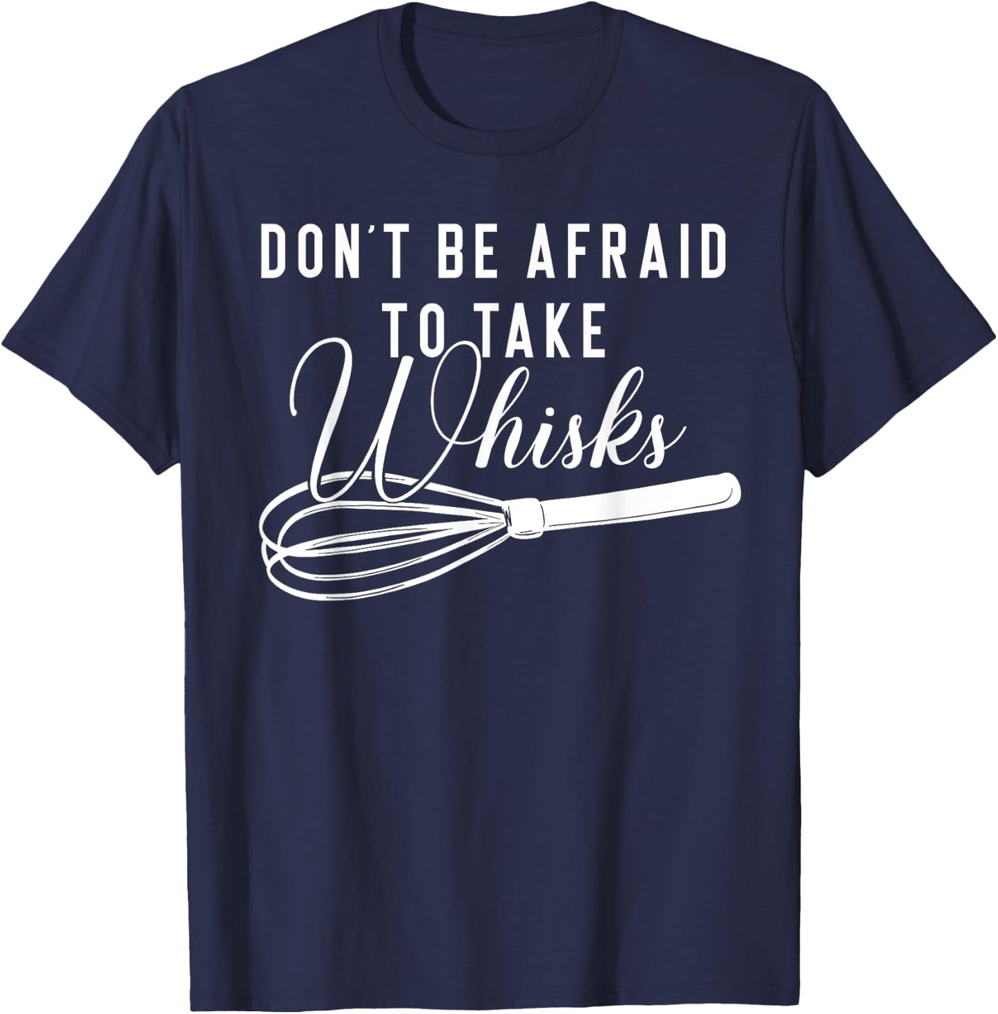 Chef Shirt - Don't Be Afraid To Take Whisks Baking Baker T-Shirt - T-Shirt | Navy