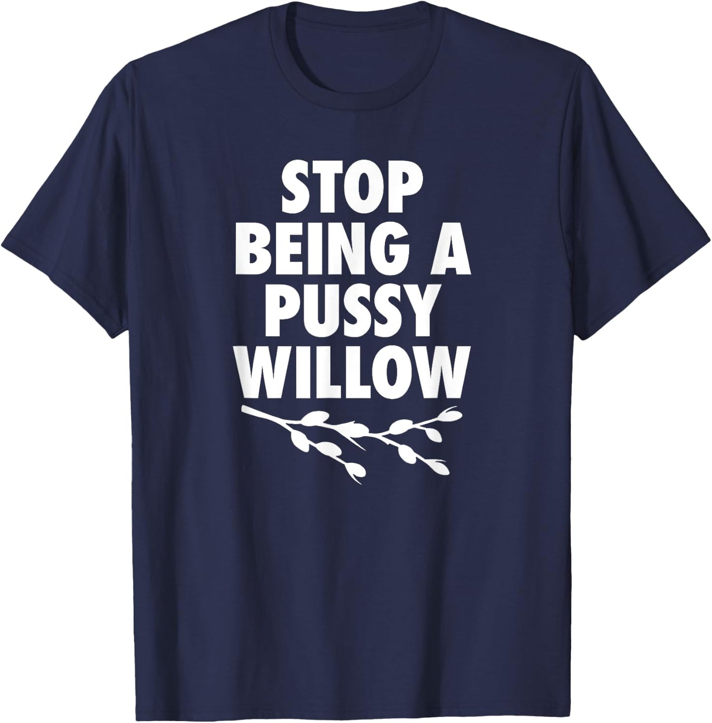 Stop Being A Pussy Willow - Humorous Tree Pun T-Shirt - T-Shirt | Navy