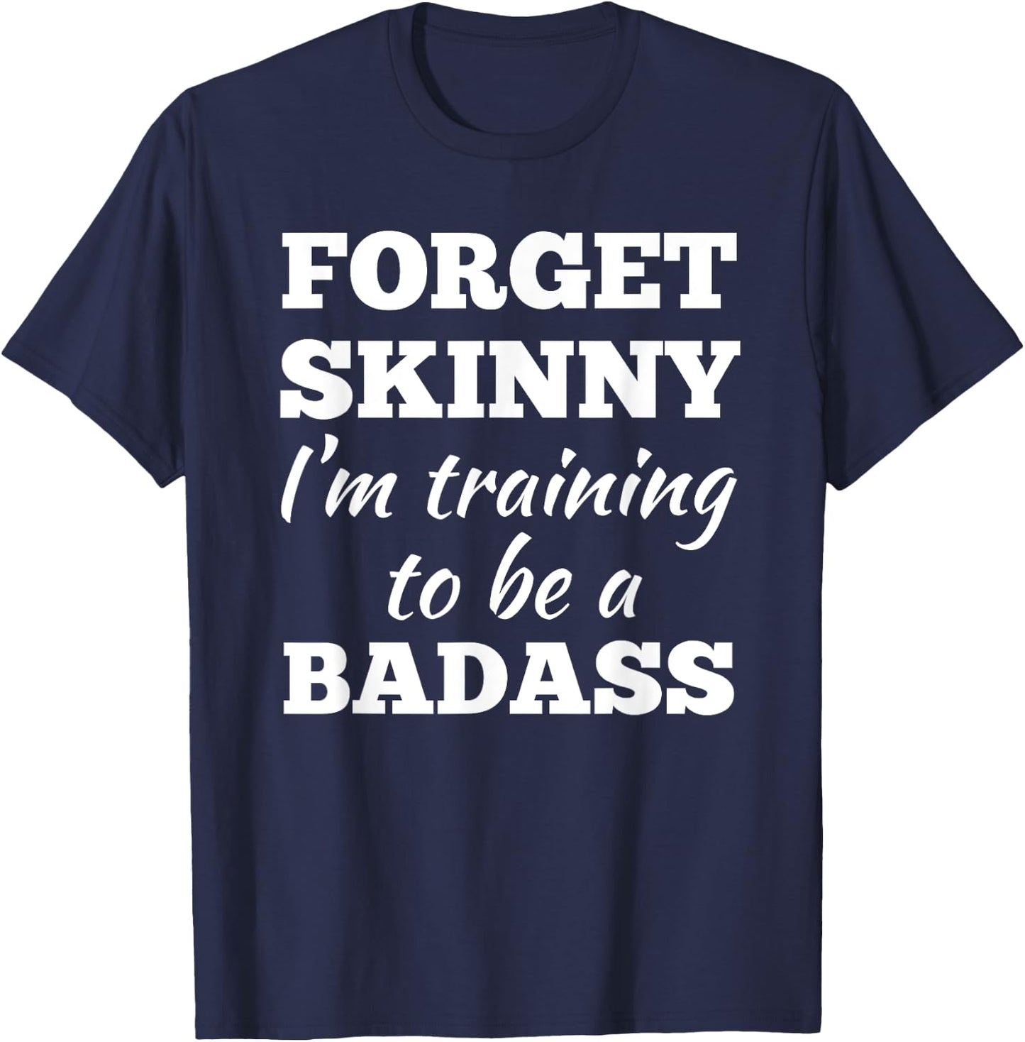Forget Skinny Im Training To Be A Badass Fitness Gym T-Shirt - T-Shirt | Navy