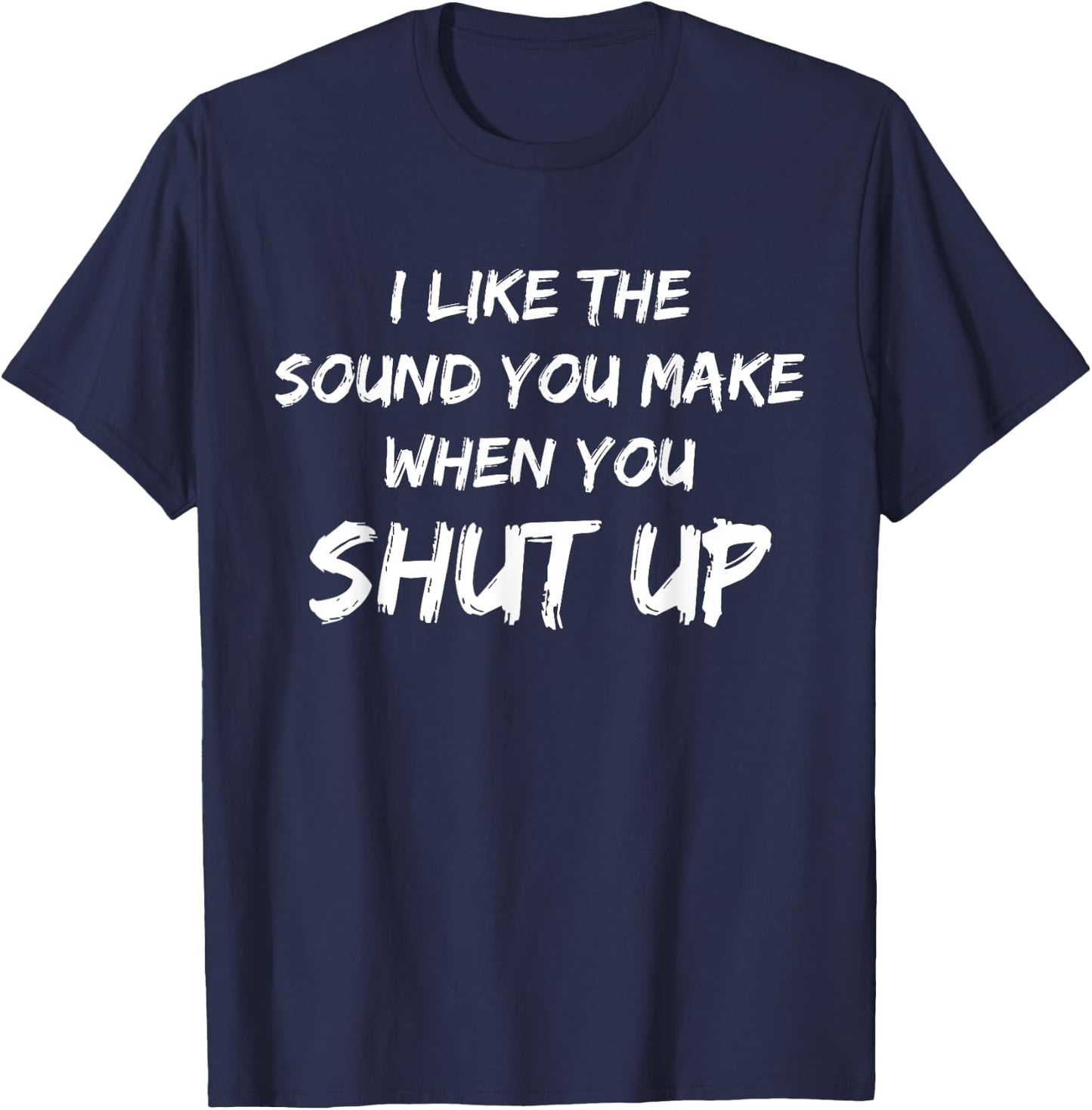 I Like The Sound You Make When You Shut Up Meme Novelty T-Shirt - T-Shirt | Navy