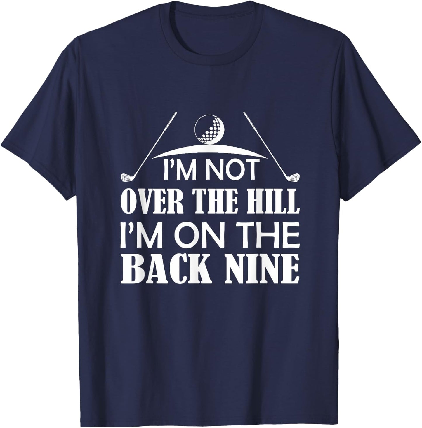 Im Not Over The Hill Im On The Back Nine Funny Golf Shirt T-Shirt - T-Shirt | Navy