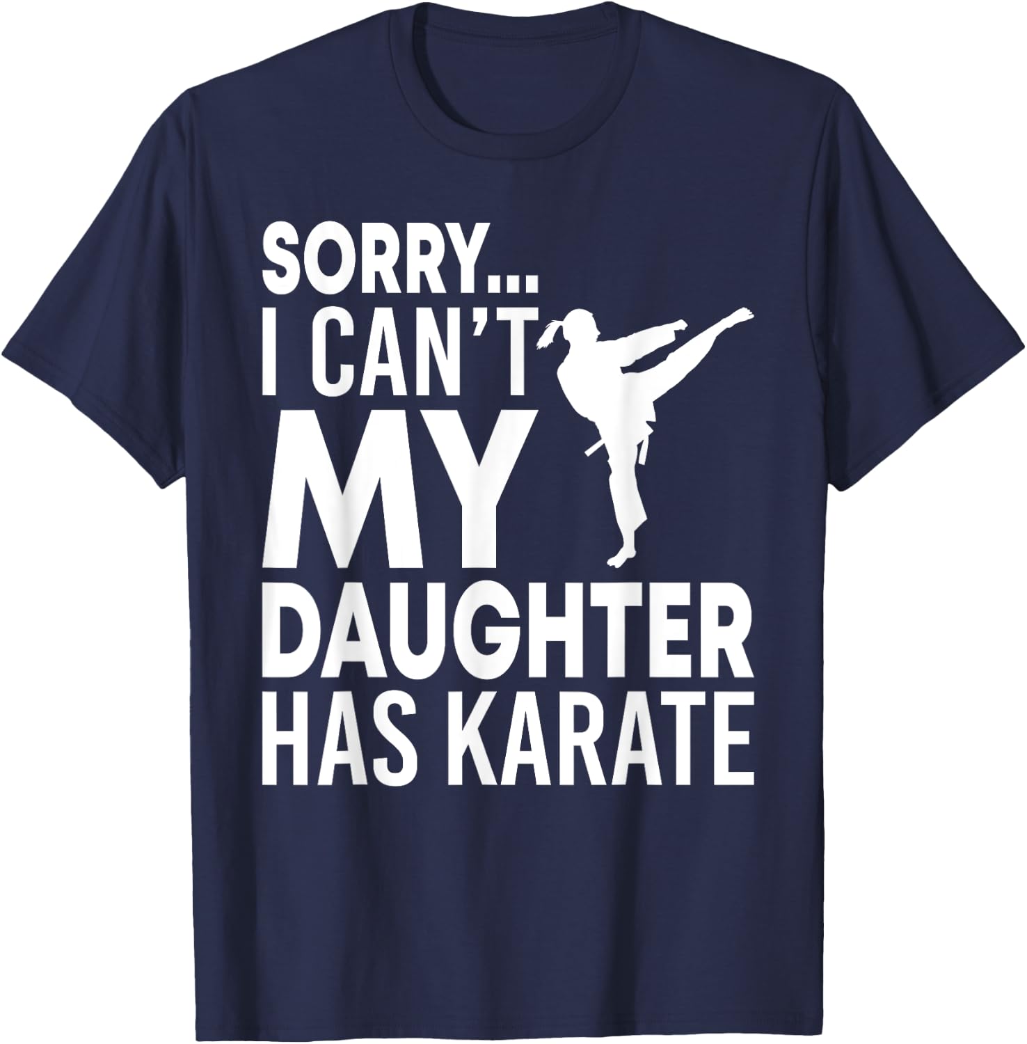 Sorry I Can't My Daughter Has Karate Funny Mom Dad T-Shirt - T-Shirt | Navy