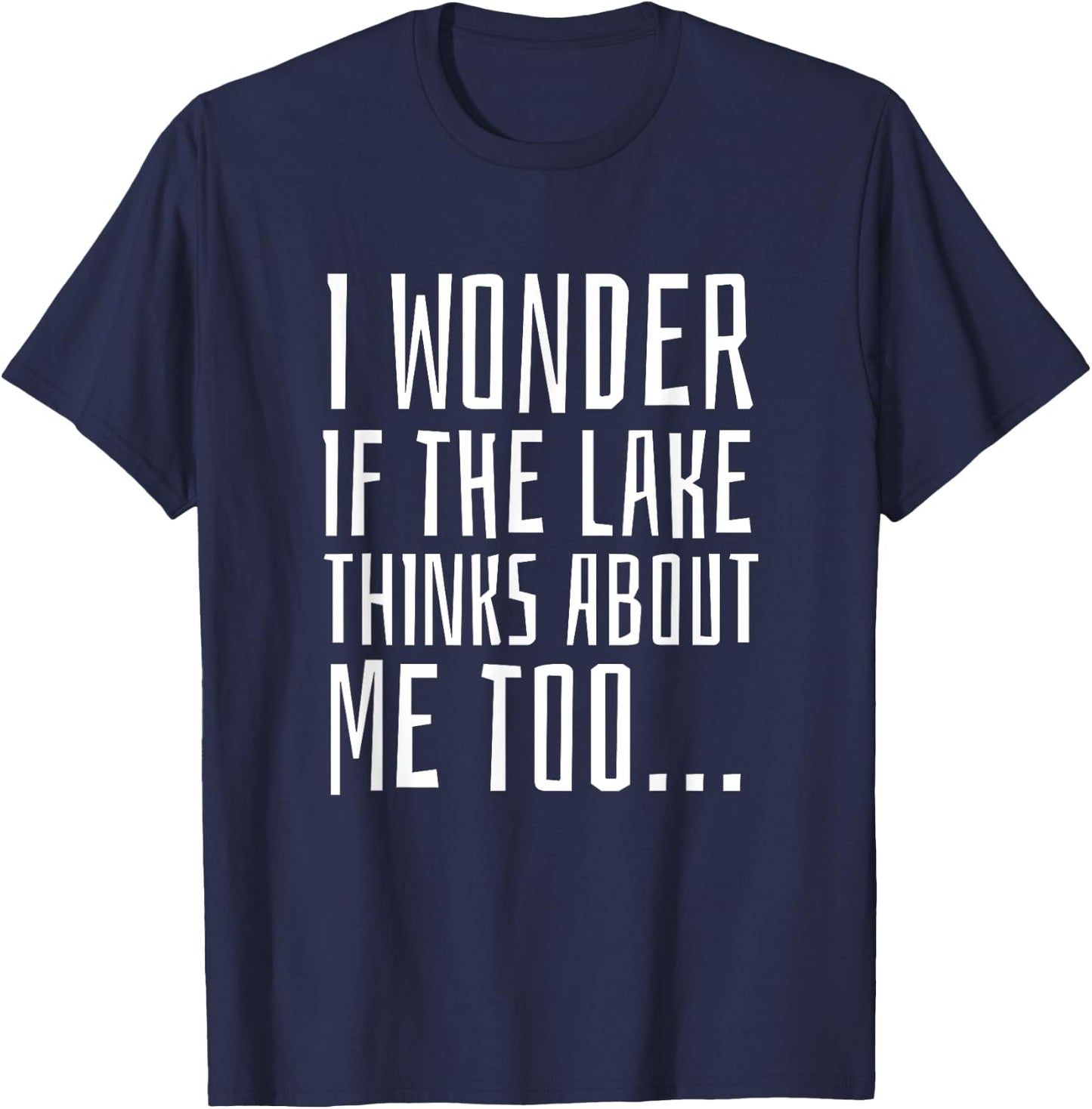 I Wonder if the Lake Thinks About Me Too - Funny T-Shirt - T-Shirt | Navy
