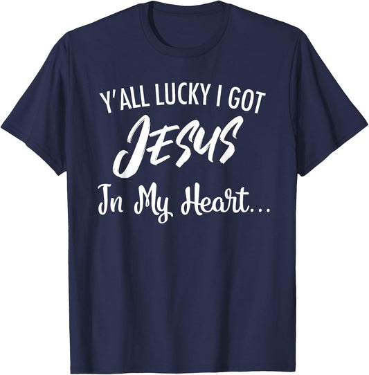Y'all Lucky I Got Jesus In My Heart... Funny Sassy Christian T-Shirt - T-Shirt | Navy