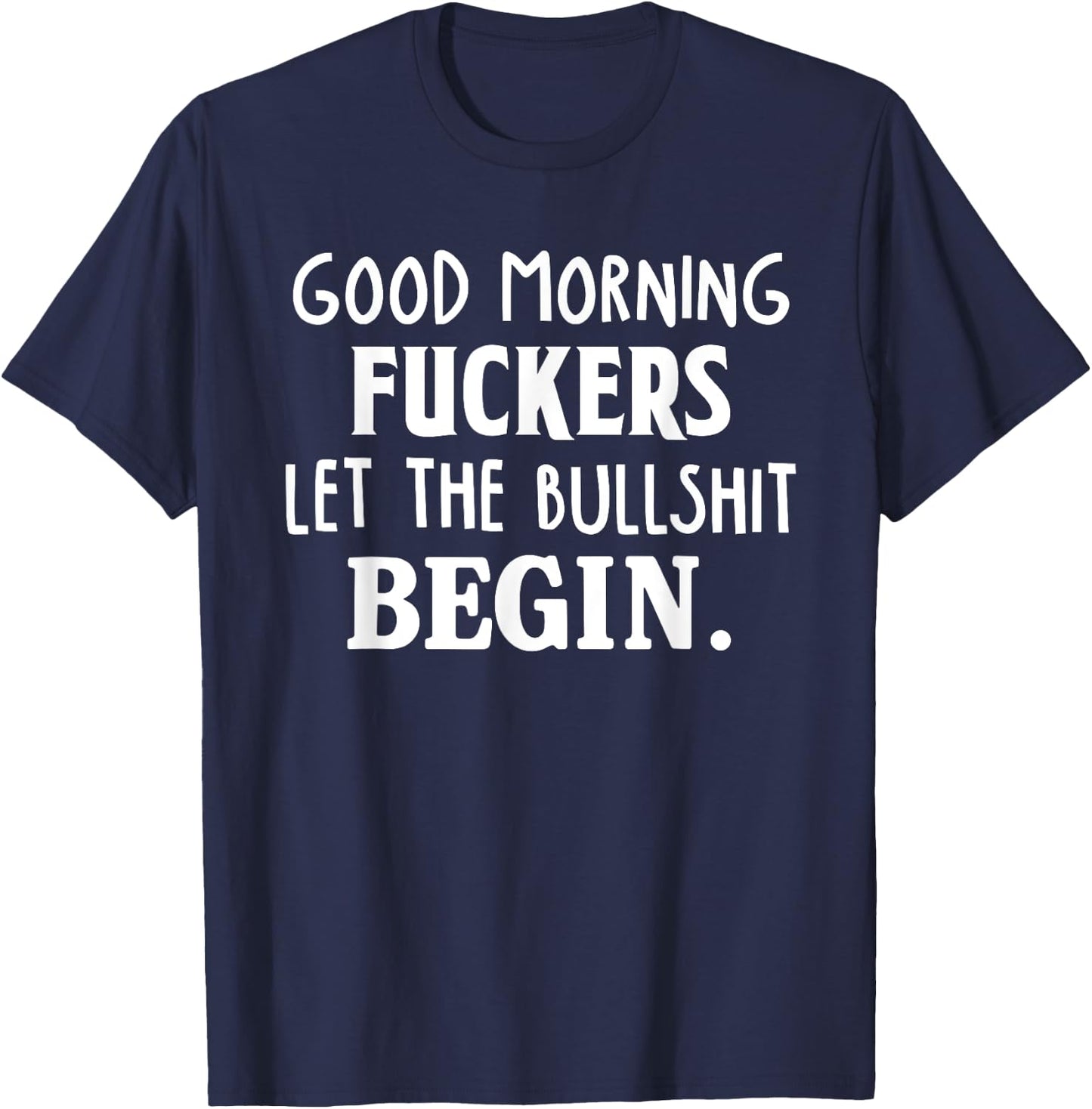 Good Morning Fuckers Let The Bullshit Begin Funny Sarcastic T-Shirt - T-Shirt | Navy