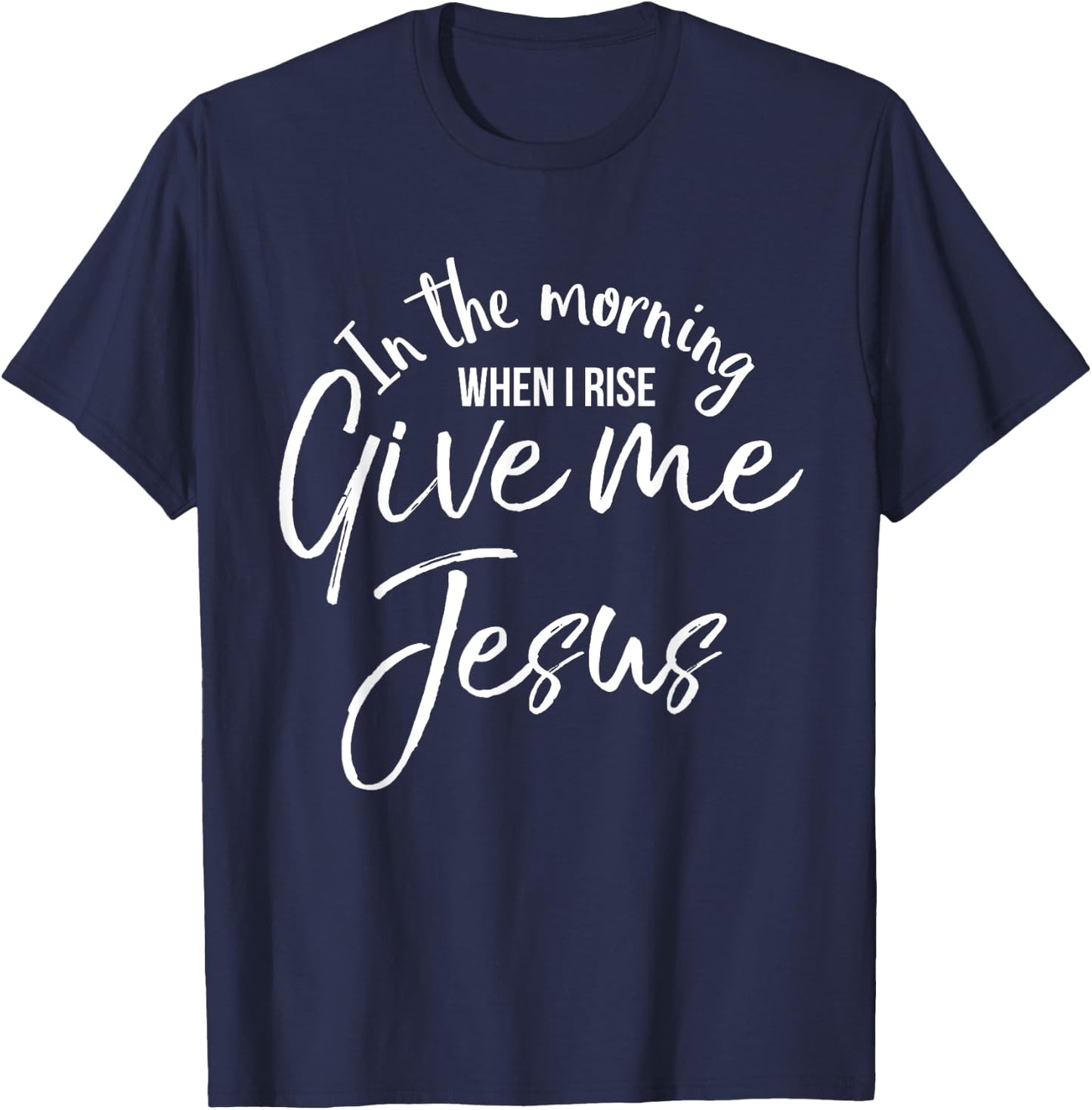 In the Morning When I Rise Give Me Jesus Shirt Christian T-Shirt - T-Shirt | Navy