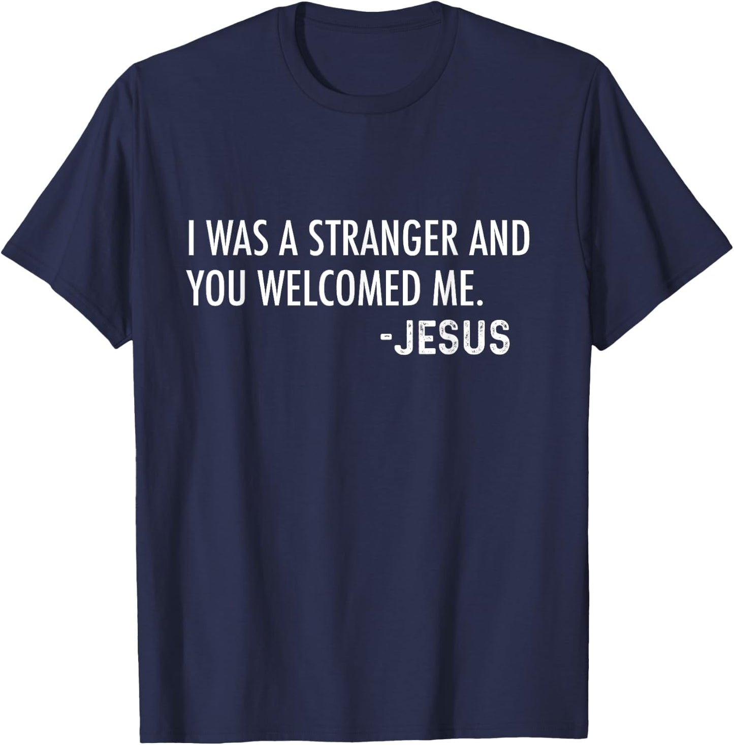I Was a Stranger and You Welcomed Me. -Jesus | Christian T-Shirt - T-Shirt | Navy