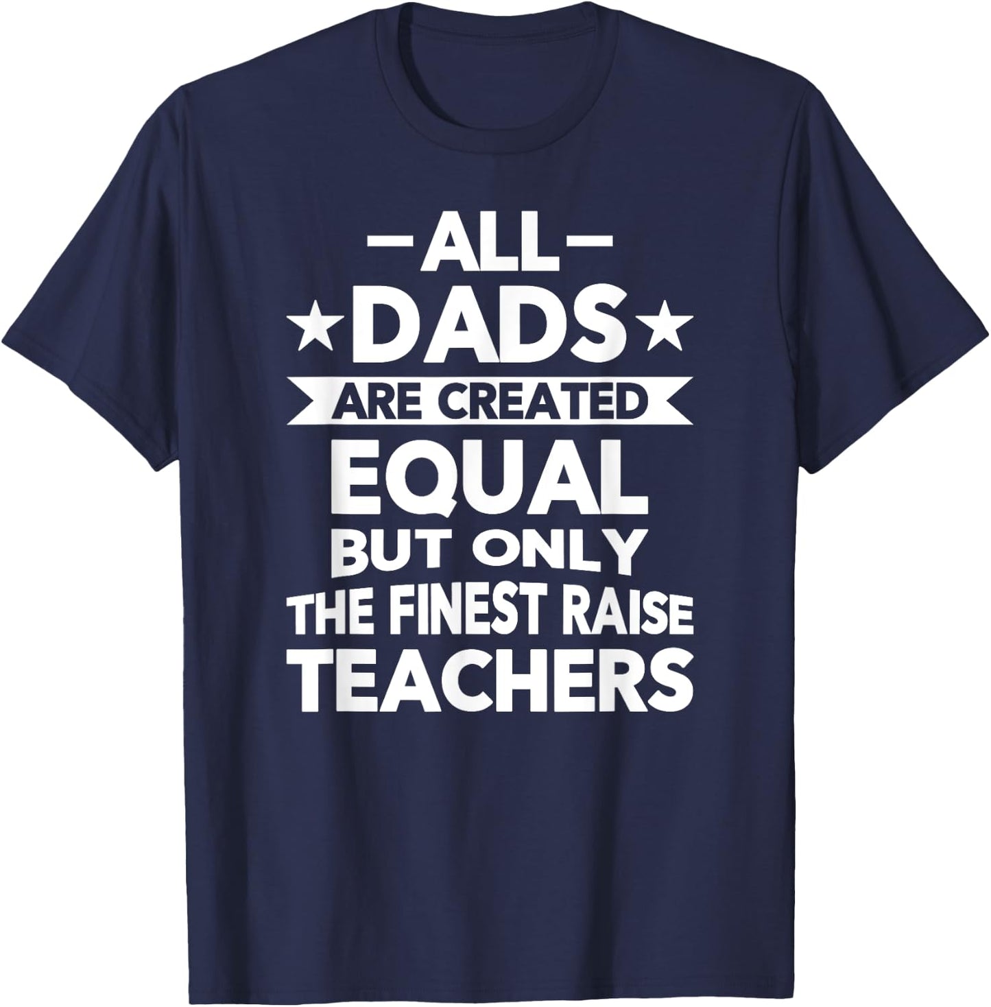 All Dads Are Created Equal But the Finest Raise Teachers T-Shirt - T-Shirt | Navy