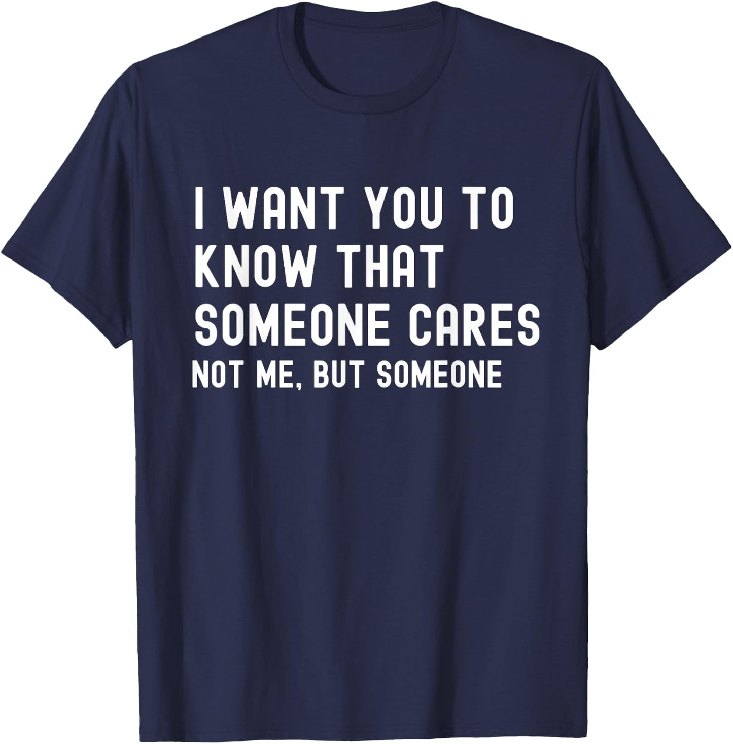 I Want You to Know That Someone Cares - Sarcastic T-Shirt - T-Shirt | Navy