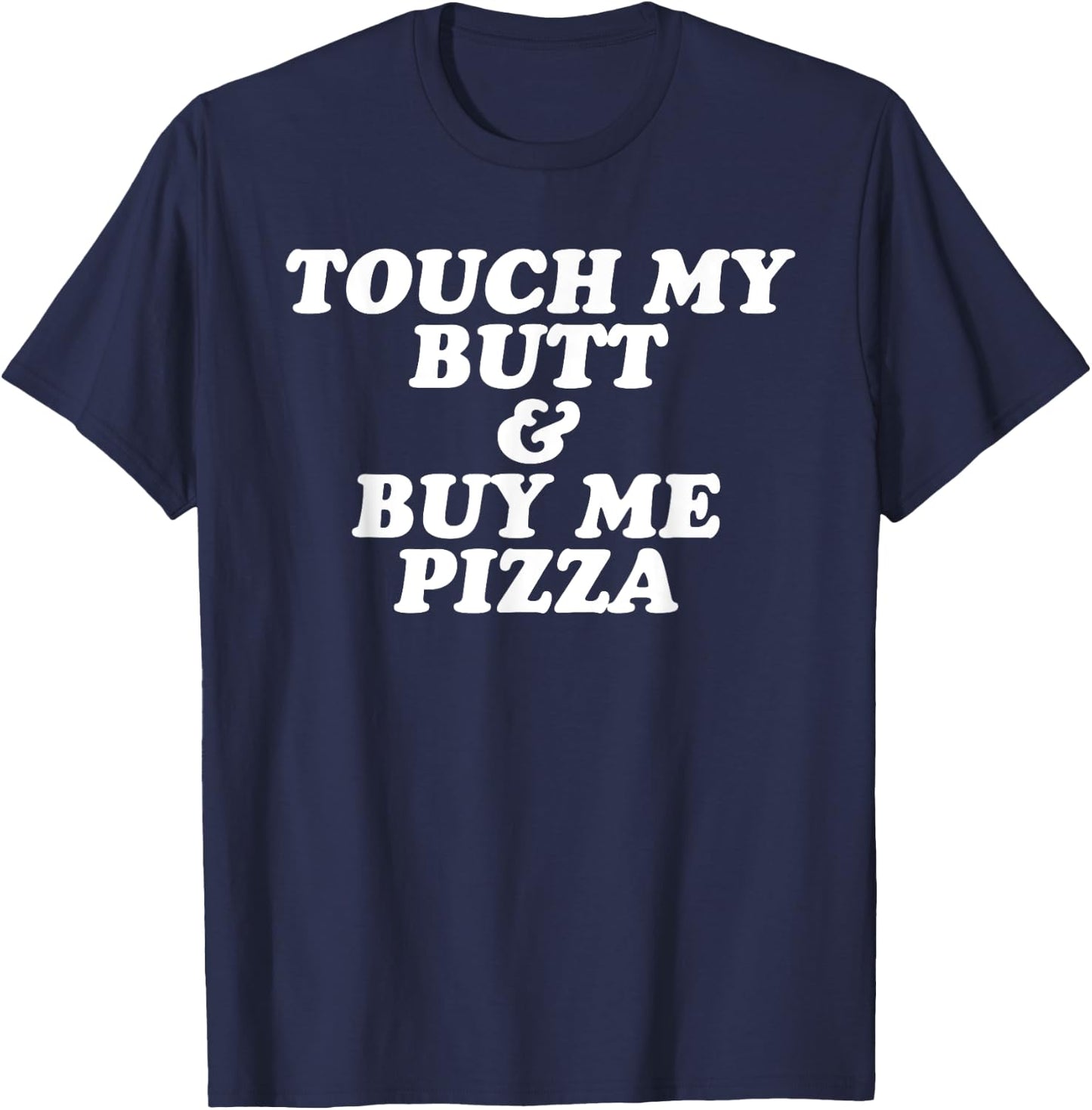 Touch My Butt and Buy Me Pizza T Shirt T-Shirt - T-Shirt | Navy