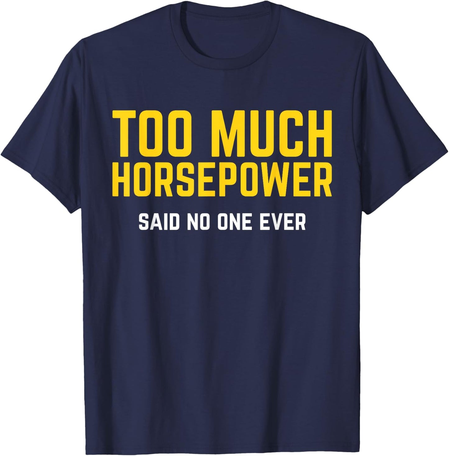 Too Much Horsepower Said No One Ever Bike Motor Truck Shirt T-Shirt - T-Shirt | Navy