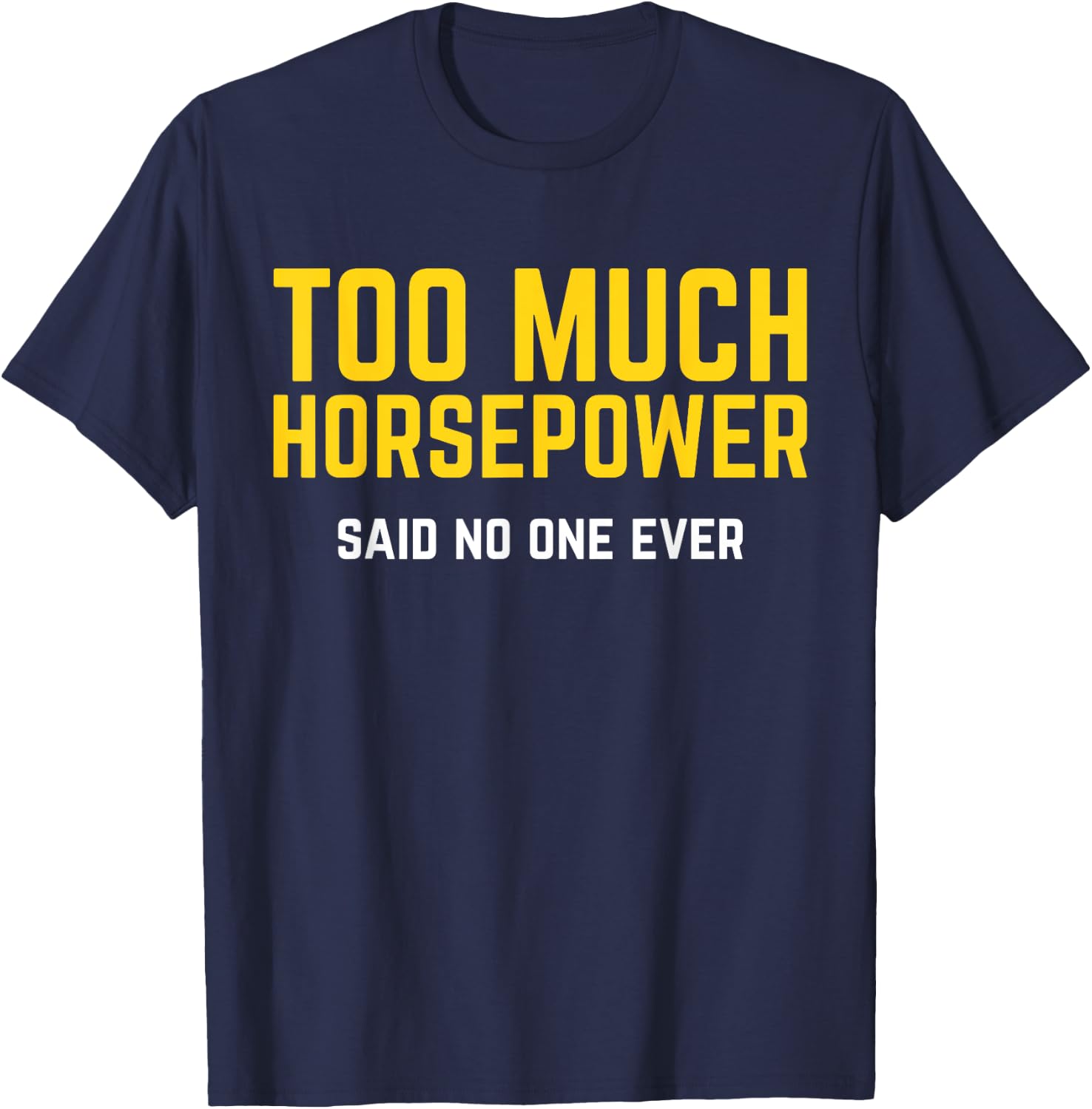 Too Much Horsepower Said No One Ever Bike Motor Truck Shirt T-Shirt - T-Shirt | Navy