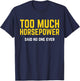 Too Much Horsepower Said No One Ever Bike Motor Truck Shirt T-Shirt - T-Shirt | Navy