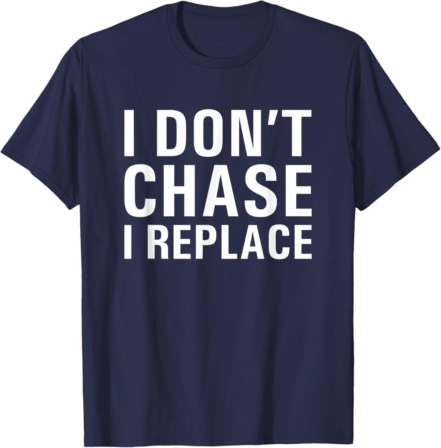I Don't Chase I Replace Dating T-Shirt - T-Shirt | Navy