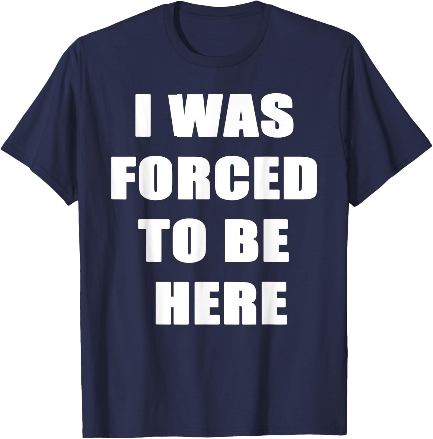 I Was Forced to be Here Funny T-Shirt - T-Shirt | Navy