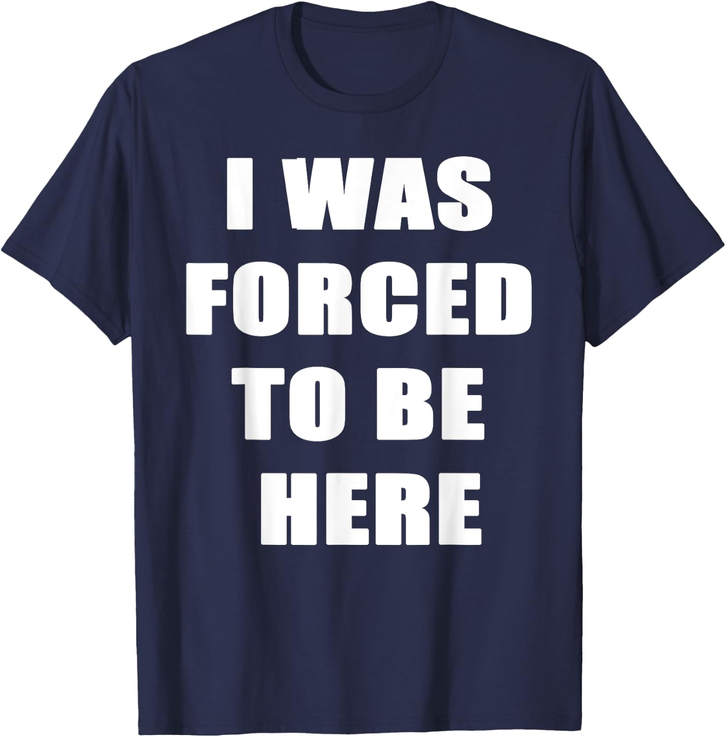 I Was Forced to be Here Funny T-Shirt - T-Shirt | Navy