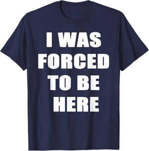 I Was Forced to be Here Funny T-Shirt - T-Shirt | Navy