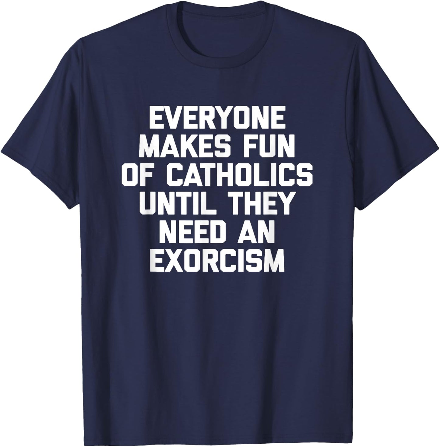 Everyone Makes Fun Of Catholics Until They Need An Exorcism T-Shirt - T-Shirt | Navy