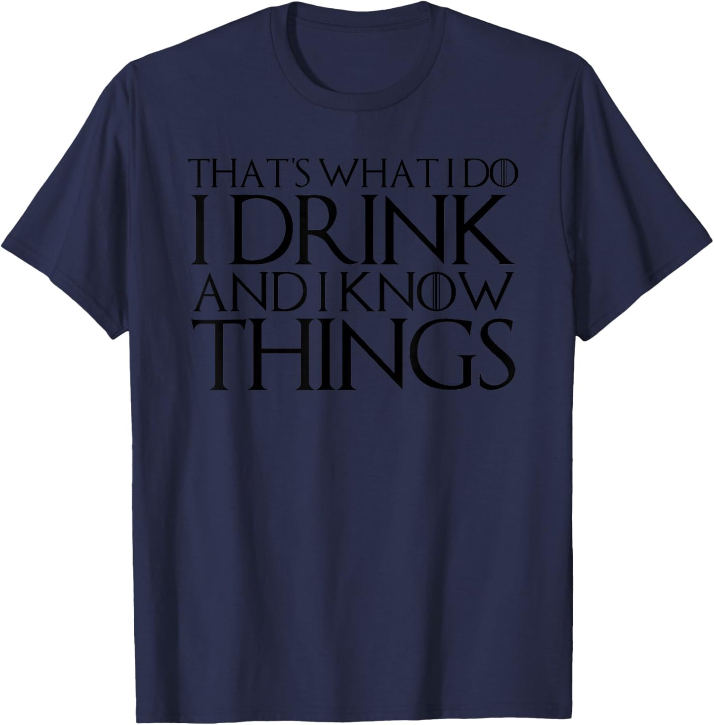 That's What I Do I Drink and I Know Things T-Shirt - T-Shirt | Navy