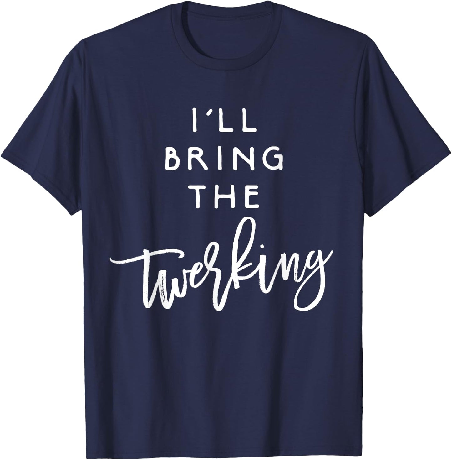 I'll Bring The Twerking Shirt Funny Group Dancing Party T-Shirt - T-Shirt | Navy