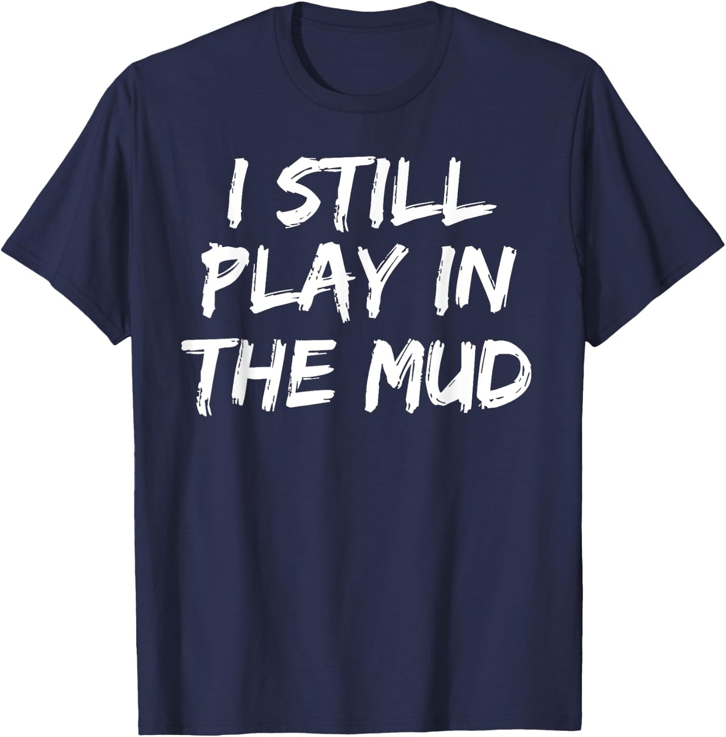 I Still Play in the Mud Shirt Cute Funny Mudding Obstacle T-Shirt - T-Shirt | Navy