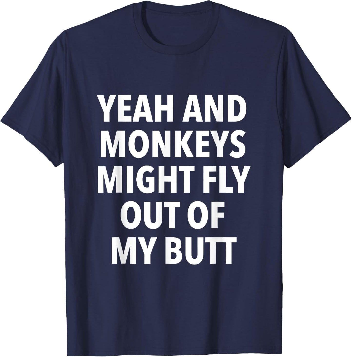 Yeah And Monkeys Might Fly Out Of My Butt T-Shirt - T-Shirt | Navy