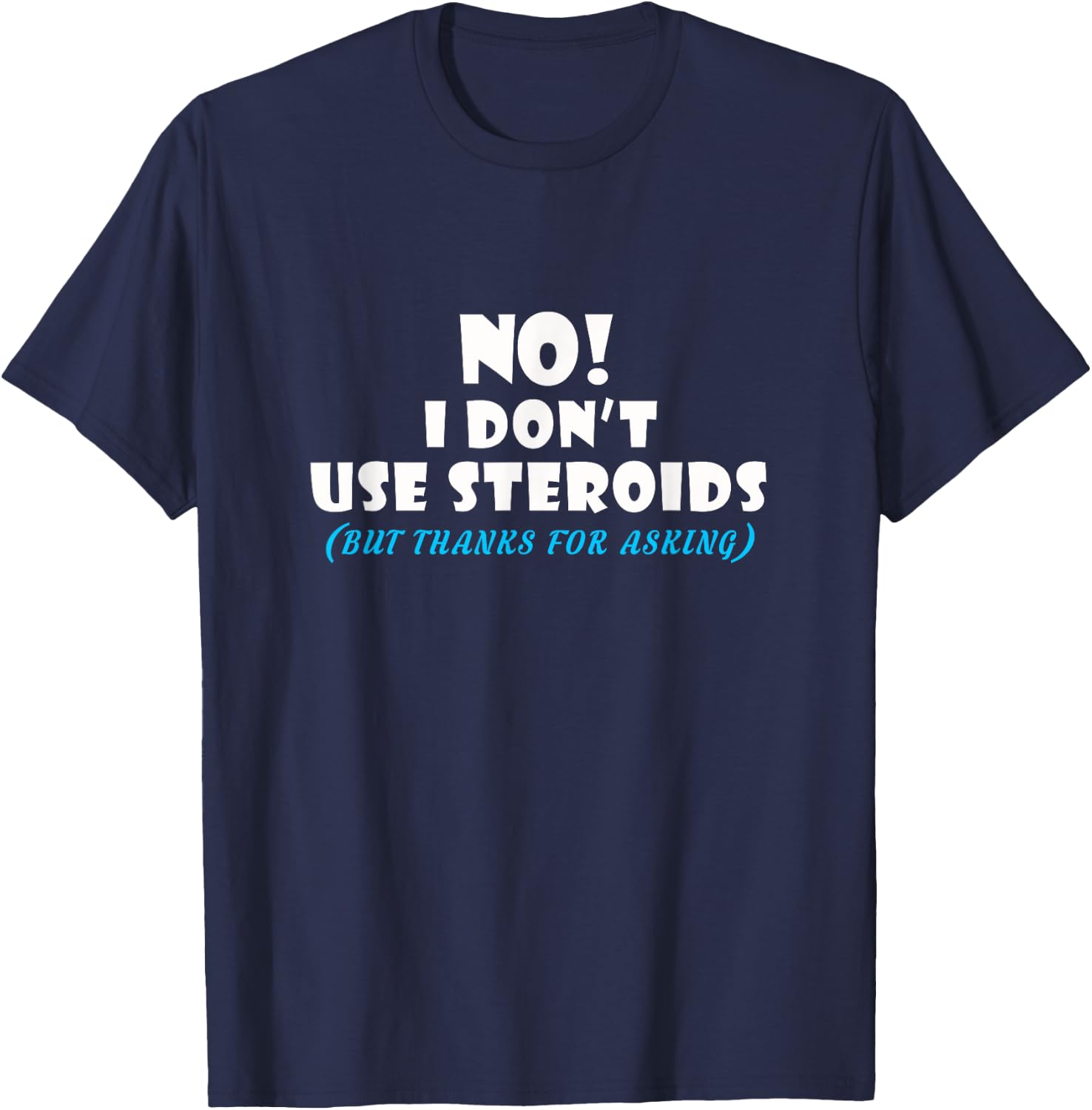 No I Dont Use Steroids But Thanks for Asking T shirt T-Shirt - T-Shirt | Navy