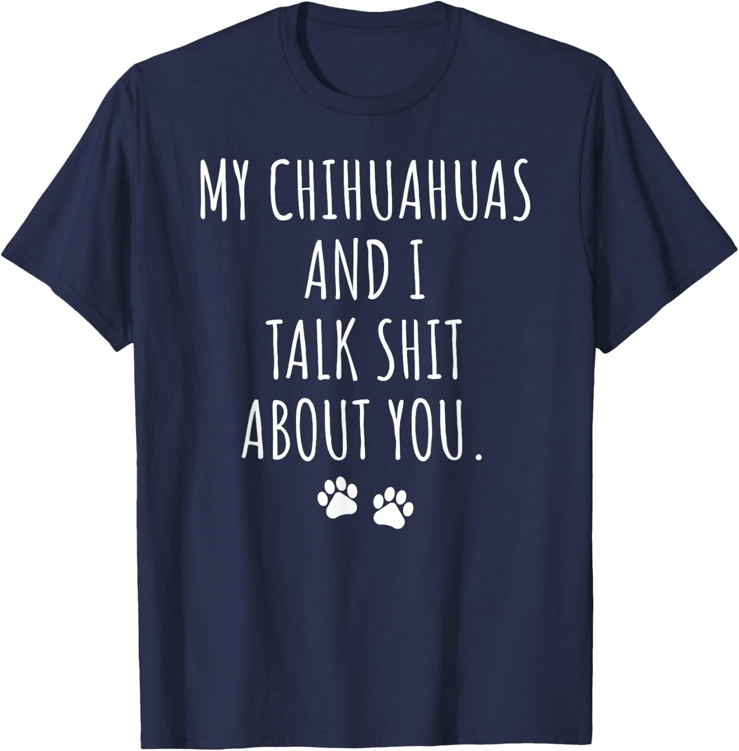 My Chihuahuas and I Talk Shit About You T-Shirt - T-Shirt | Navy