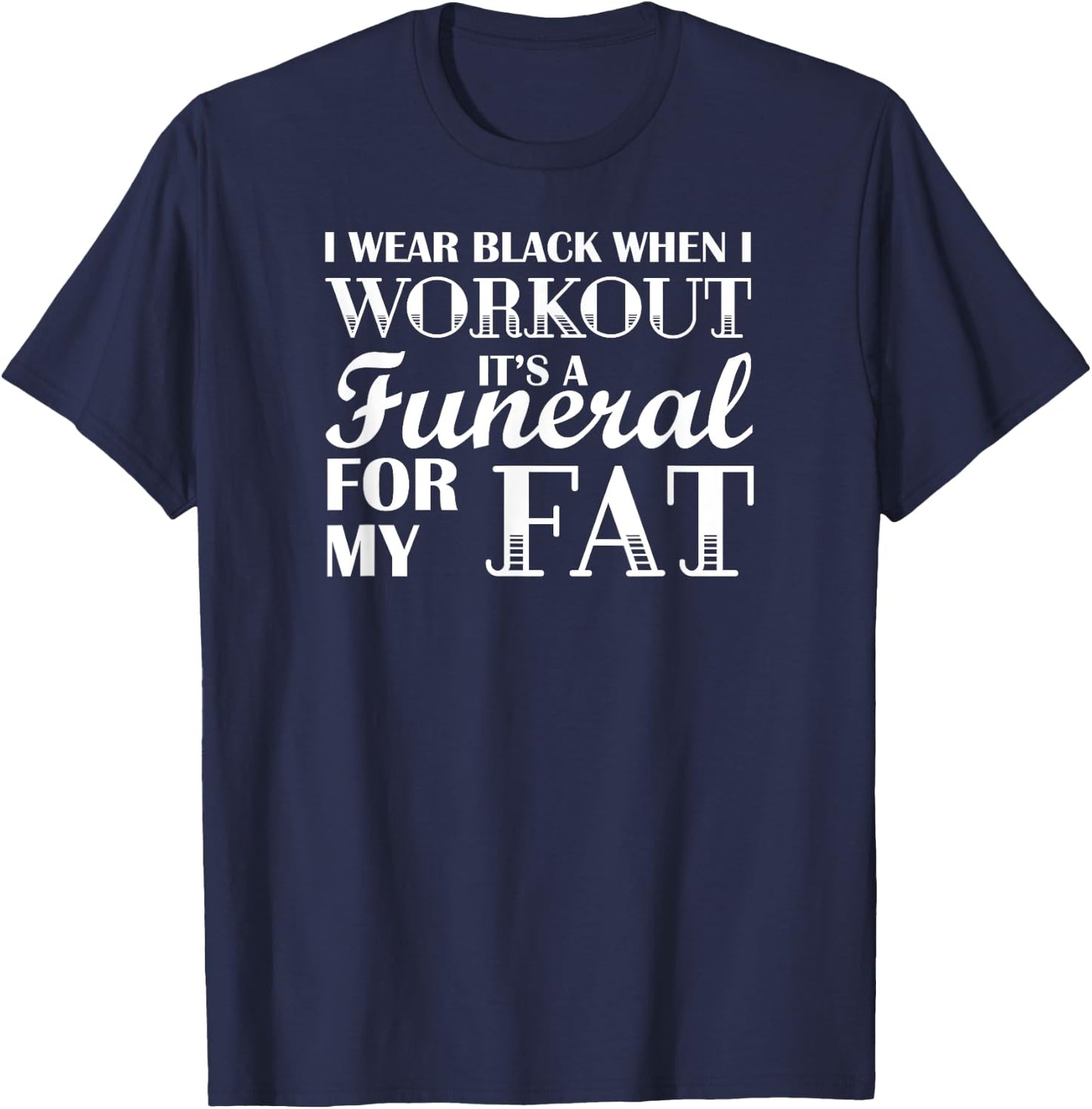 I Wear Black When I Workout, Its A Funeral For My Fat T-Shirt - T-Shirt | Navy