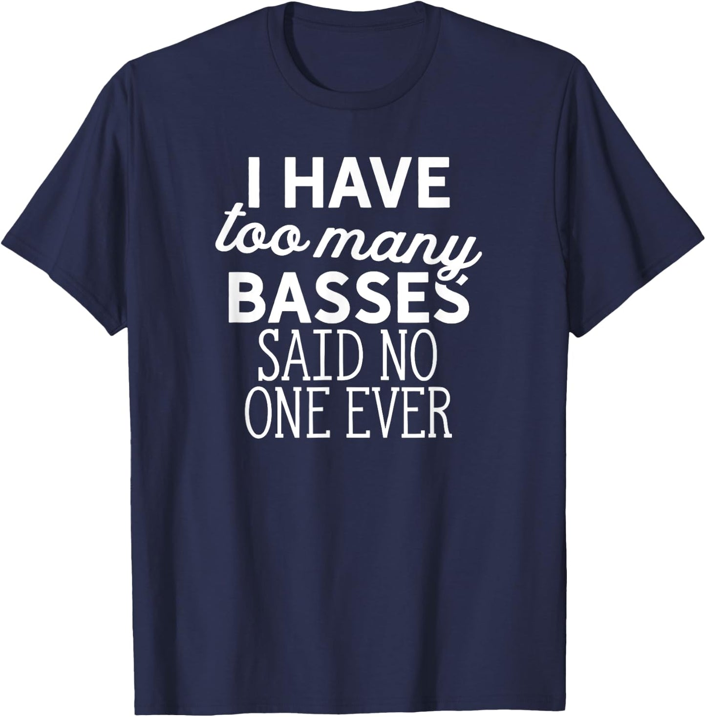 I Have Too Many Basses Said No One Ever T-Shirt - T-Shirt | Navy