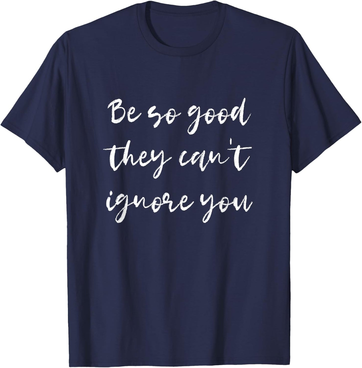 Be so good they can't ignore you - Motivate & Inspire T-Shirt - T-Shirt | Navy