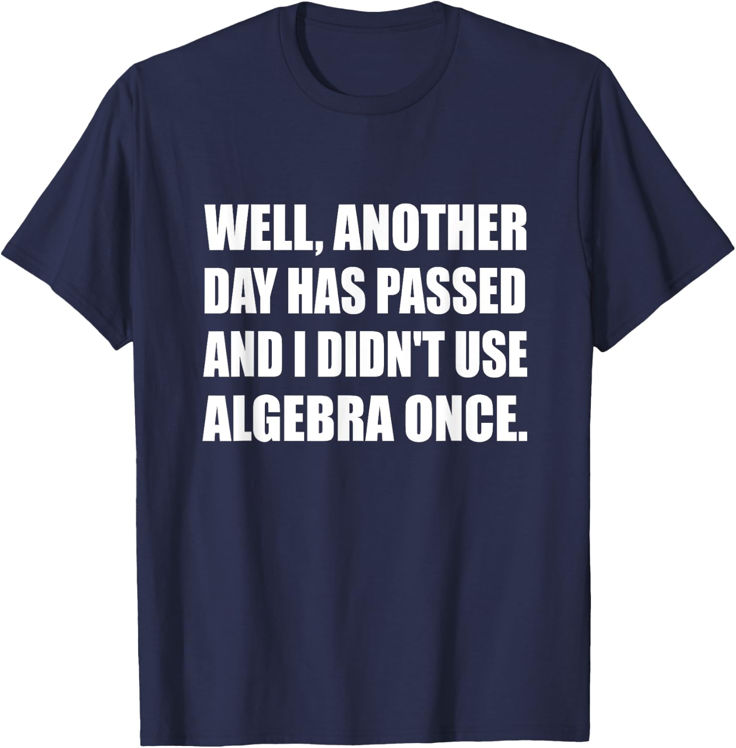 Another Day Has Passed And I Didn't Use Algebra Once Math T-Shirt - T-Shirt | Navy
