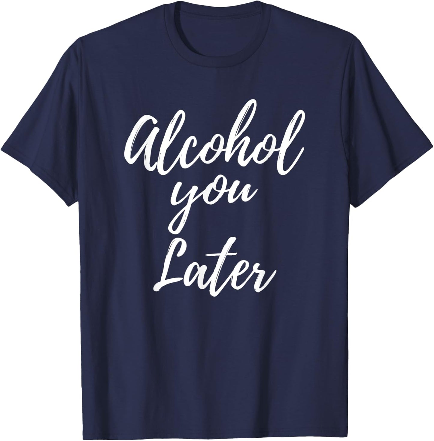Alcohol You Later Cute Funny Drinking Gift T-Shirt - T-Shirt | Navy