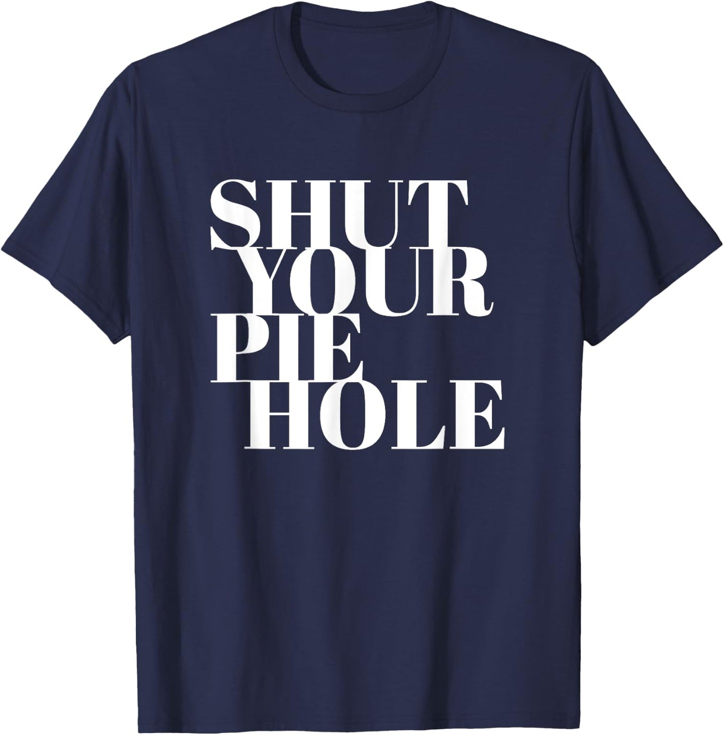 Funny Shut Your Pie Hole T-Shirt - T-Shirt | Navy