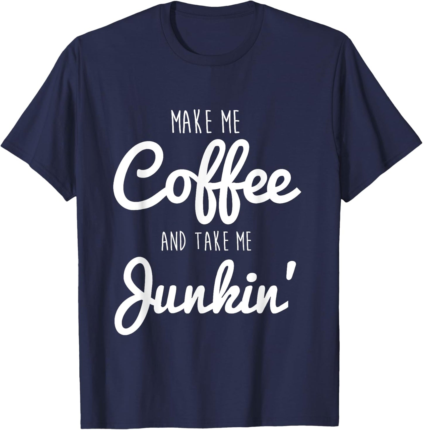 Junking Make Me Coffee and Take Me Junkin T-Shirt - T-Shirt | Navy