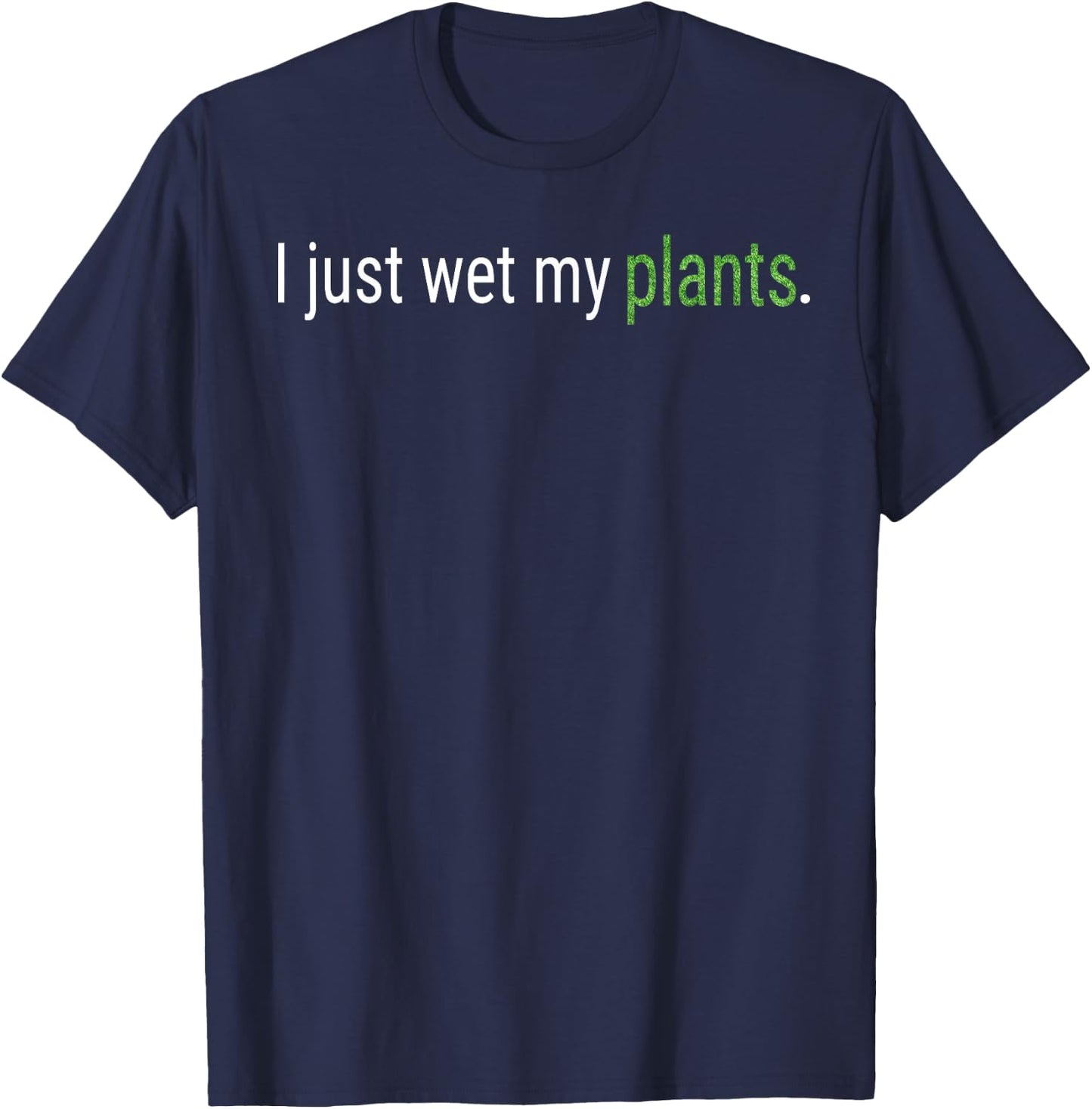I Just Wet My Plants Green Gardening Gardener Men Women Gift T-Shirt - T-Shirt | Navy