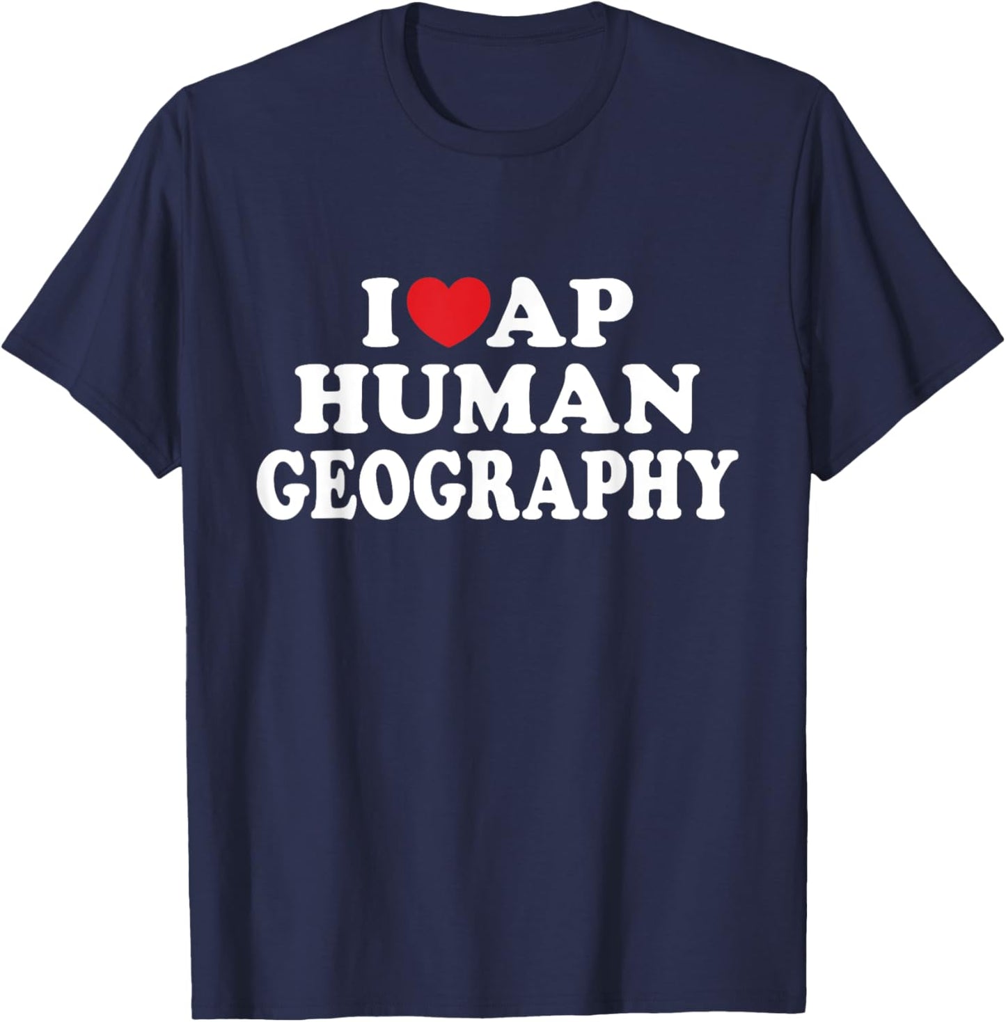 I Love AP Human Geography I Heart Teacher Student T-Shirt - T-Shirt | Navy