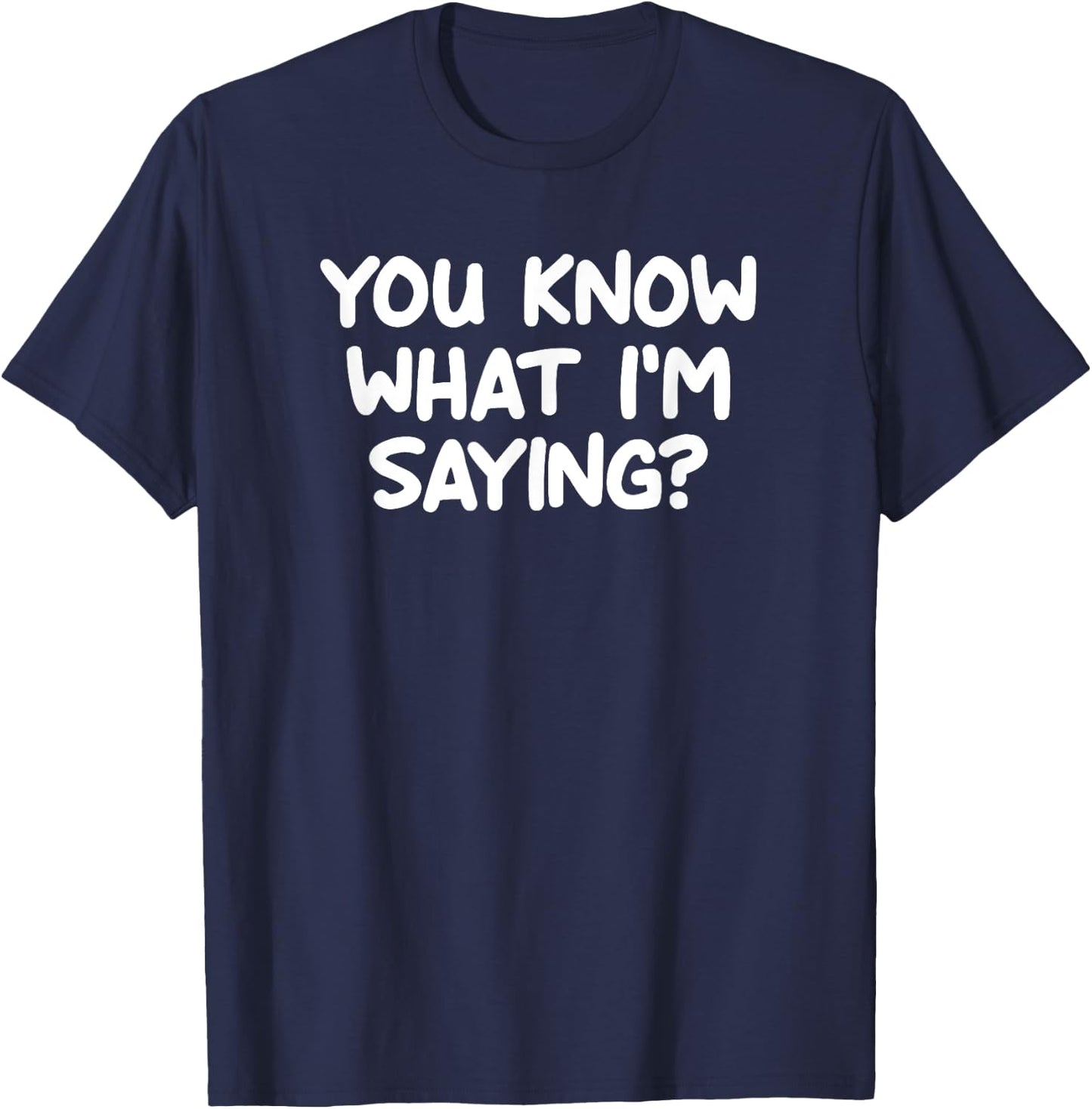 Funny, You Know What I'm Saying, Joke Sarcastic Family T-Shirt - T-Shirt | Navy